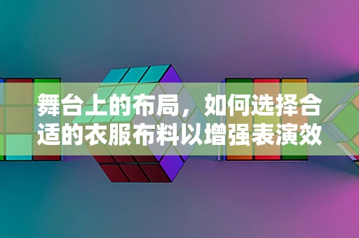 舞台上的布局，如何选择合适的衣服布料以增强表演效果？