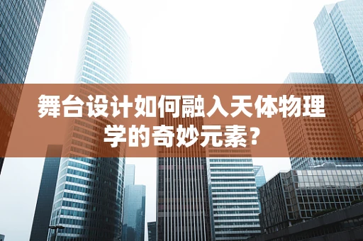 舞台设计如何融入天体物理学的奇妙元素？