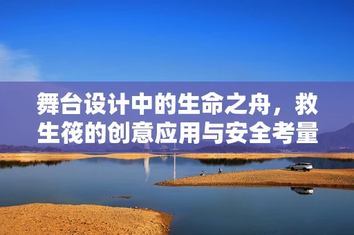 舞台设计中的生命之舟，救生筏的创意应用与安全考量