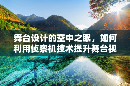 舞台设计的空中之眼，如何利用侦察机技术提升舞台视觉效果？