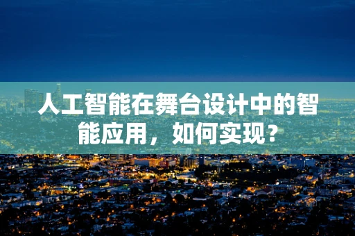 人工智能在舞台设计中的智能应用，如何实现？