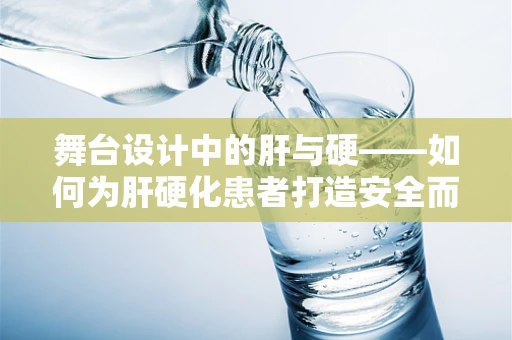 舞台设计中的肝与硬——如何为肝硬化患者打造安全而富有创意的表演空间？