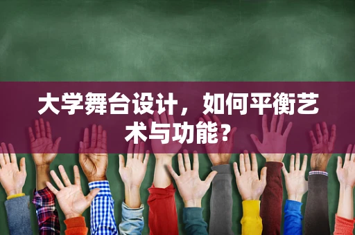 大学舞台设计，如何平衡艺术与功能？