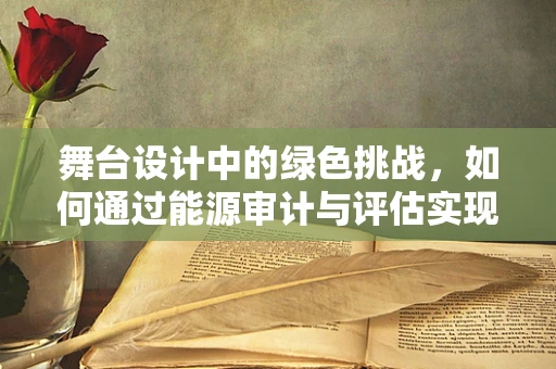 舞台设计中的绿色挑战，如何通过能源审计与评估实现可持续发展？