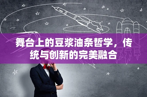 舞台上的豆浆油条哲学，传统与创新的完美融合