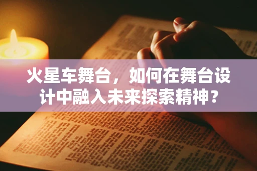 火星车舞台，如何在舞台设计中融入未来探索精神？