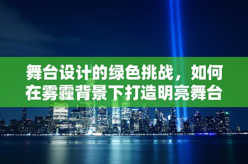 舞台设计的绿色挑战，如何在雾霾背景下打造明亮舞台？