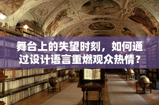 舞台上的失望时刻，如何通过设计语言重燃观众热情？