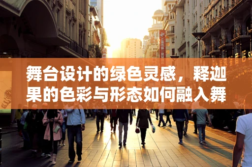 舞台设计的绿色灵感，释迦果的色彩与形态如何融入舞台美学？