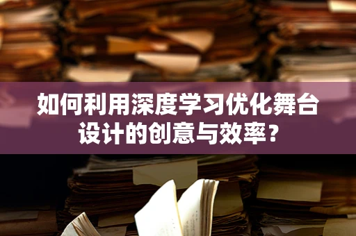 如何利用深度学习优化舞台设计的创意与效率？