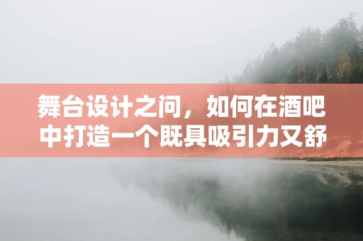 舞台设计之问，如何在酒吧中打造一个既具吸引力又舒适的表演空间？