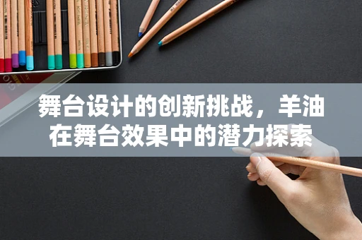 舞台设计的创新挑战，羊油在舞台效果中的潜力探索