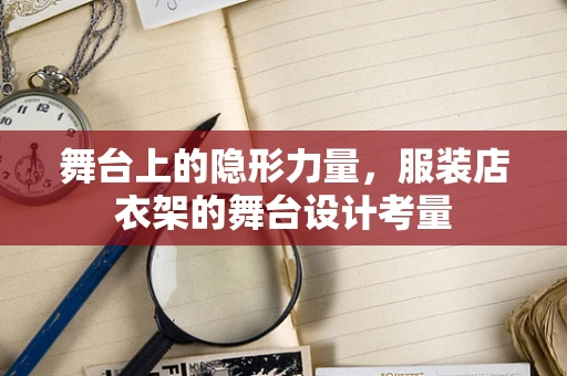 舞台上的隐形力量，服装店衣架的舞台设计考量