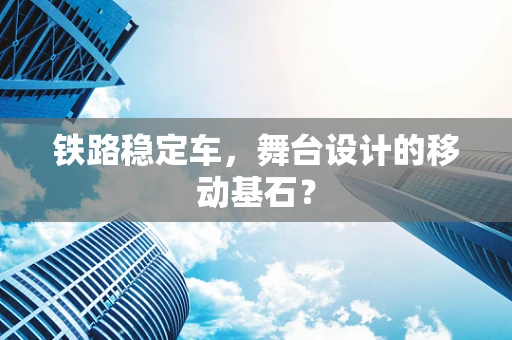 铁路稳定车，舞台设计的移动基石？