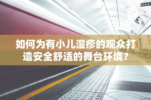 如何为有小儿湿疹的观众打造安全舒适的舞台环境？