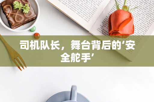 司机队长，舞台背后的‘安全舵手’