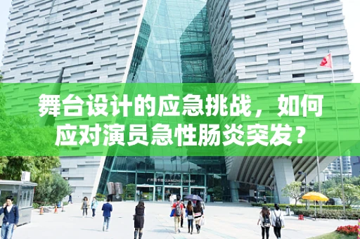 舞台设计的应急挑战，如何应对演员急性肠炎突发？