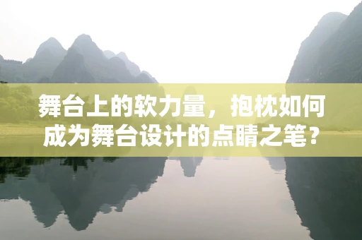 舞台上的软力量，抱枕如何成为舞台设计的点睛之笔？