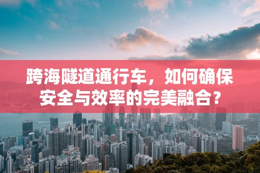 跨海隧道通行车，如何确保安全与效率的完美融合？