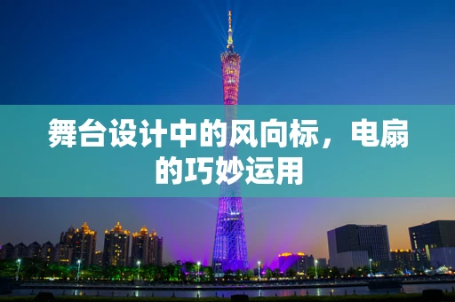 舞台设计中的风向标，电扇的巧妙运用