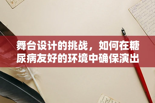 舞台设计的挑战，如何在糖尿病友好的环境中确保演出顺利进行？