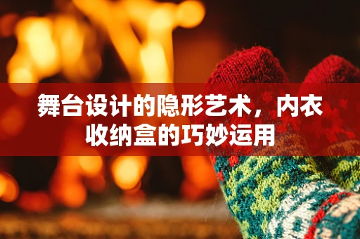 舞台设计的隐形艺术，内衣收纳盒的巧妙运用