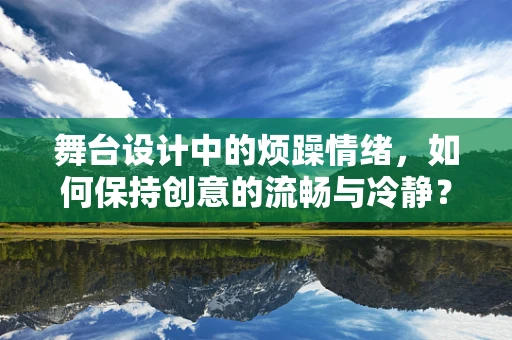 舞台设计中的烦躁情绪，如何保持创意的流畅与冷静？