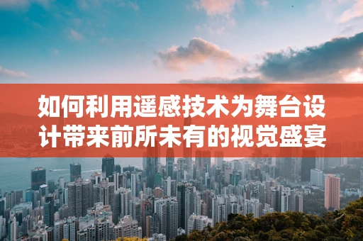 如何利用遥感技术为舞台设计带来前所未有的视觉盛宴？