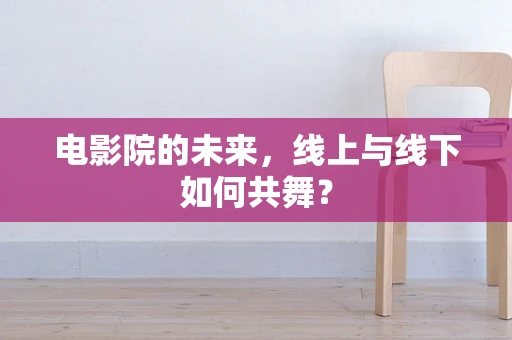 电影院的未来，线上与线下如何共舞？
