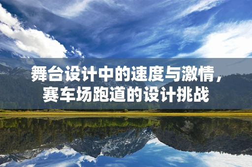 舞台设计中的速度与激情，赛车场跑道的设计挑战