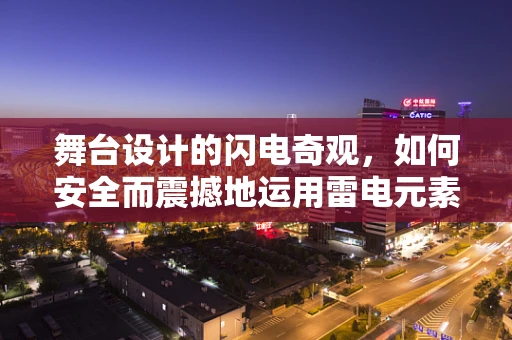 舞台设计的闪电奇观，如何安全而震撼地运用雷电元素？