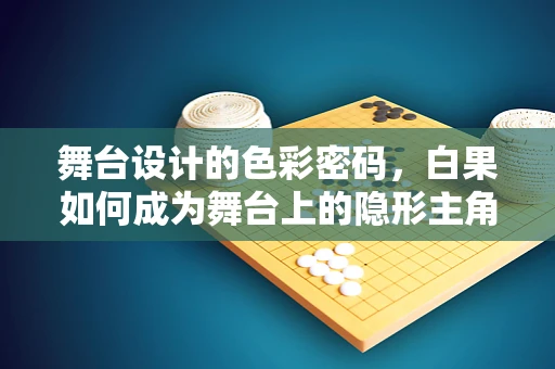 舞台设计的色彩密码，白果如何成为舞台上的隐形主角？