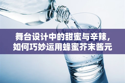 舞台设计中的甜蜜与辛辣，如何巧妙运用蜂蜜芥末酱元素？