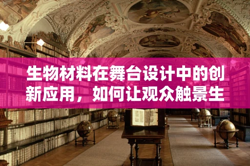 生物材料在舞台设计中的创新应用，如何让观众触景生情？