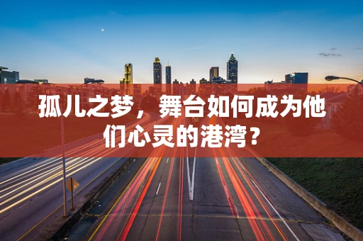 孤儿之梦，舞台如何成为他们心灵的港湾？