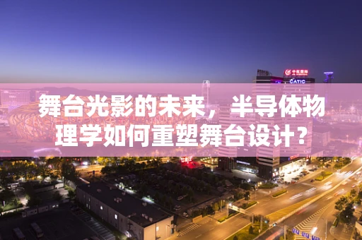 舞台光影的未来，半导体物理学如何重塑舞台设计？