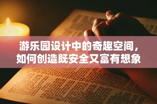 游乐园设计中的奇趣空间，如何创造既安全又富有想象力的游乐体验？
