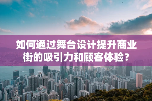 如何通过舞台设计提升商业街的吸引力和顾客体验？