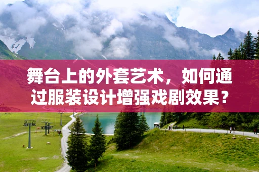 舞台上的外套艺术，如何通过服装设计增强戏剧效果？