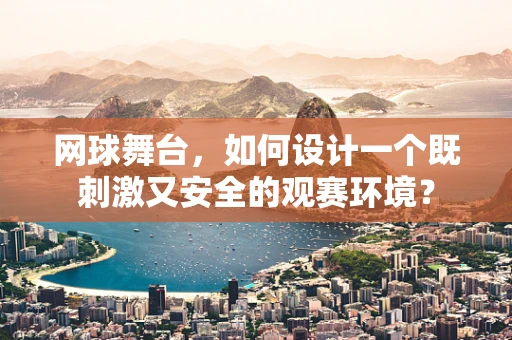 网球舞台，如何设计一个既刺激又安全的观赛环境？