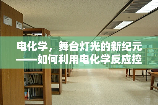 电化学，舞台灯光的新纪元——如何利用电化学反应控制舞台氛围？