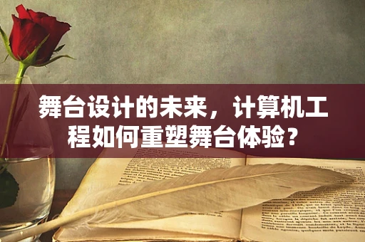 舞台设计的未来，计算机工程如何重塑舞台体验？