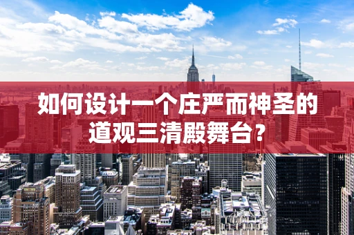 如何设计一个庄严而神圣的道观三清殿舞台？