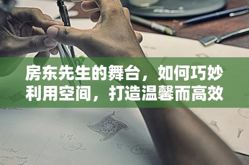 房东先生的舞台，如何巧妙利用空间，打造温馨而高效的演出环境？