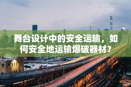 舞台设计中的安全运输，如何安全地运输爆破器材？