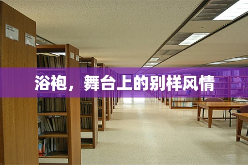 浴袍，舞台上的别样风情