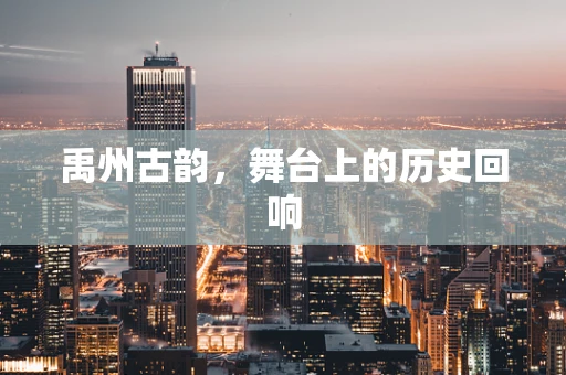 禹州古韵，舞台上的历史回响