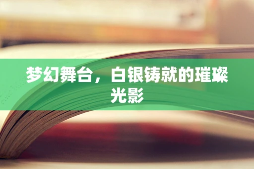 梦幻舞台，白银铸就的璀璨光影