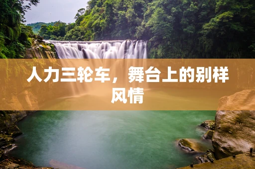 人力三轮车，舞台上的别样风情