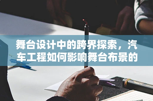 舞台设计中的跨界探索，汽车工程如何影响舞台布景的未来？